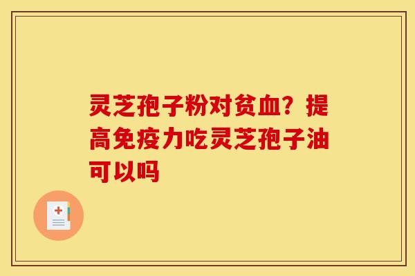 灵芝孢子粉对贫?提高免疫力吃灵芝孢子油可以吗 灵芝孢子粉对贫?提高免疫力吃灵芝孢子油可以吗