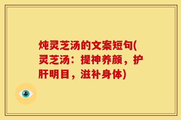 炖灵芝汤的文案短句(灵芝汤:提神养颜,明目,滋补身体) 炖灵芝汤的文案短句(灵芝汤:提神养颜,明目,滋补身体)
