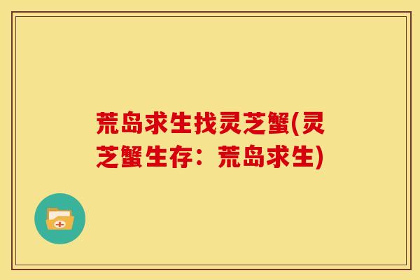 荒岛求生找灵芝蟹(灵芝蟹生存:荒岛求生) 荒岛求生找灵芝蟹(灵芝蟹生存:荒岛求生)
