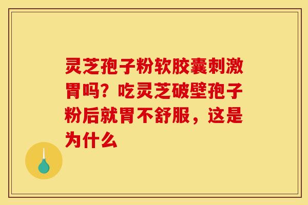 灵芝孢子粉软胶囊刺激胃吗?吃灵芝破壁孢子粉后就胃不舒服,这是为什么 灵芝孢子粉软胶囊刺激胃吗?吃灵芝破壁孢子粉后就胃不舒服,这是为什么