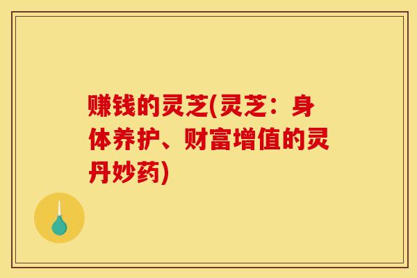 赚钱的灵芝(灵芝:身体养护、财富增值的灵丹妙药) 赚钱的灵芝(灵芝:身体养护、财富增值的灵丹妙药)
