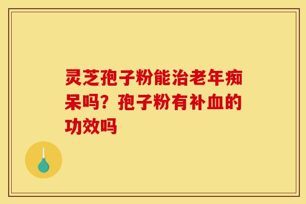 灵芝孢子粉能吗?孢子粉有补的功效吗 灵芝孢子粉能吗?孢子粉有补的功效吗