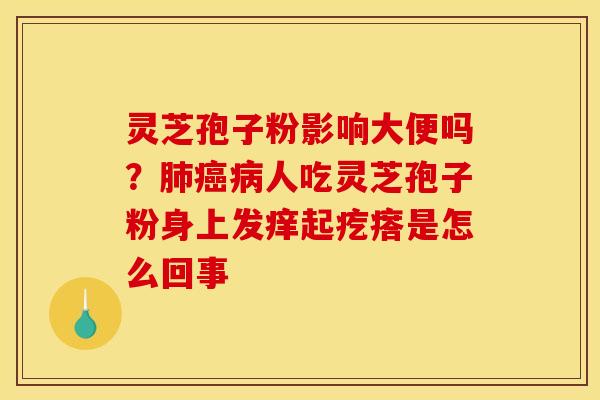灵芝孢子粉影响大便吗？人吃灵芝孢子粉身上发痒起疙瘩是怎么回事
