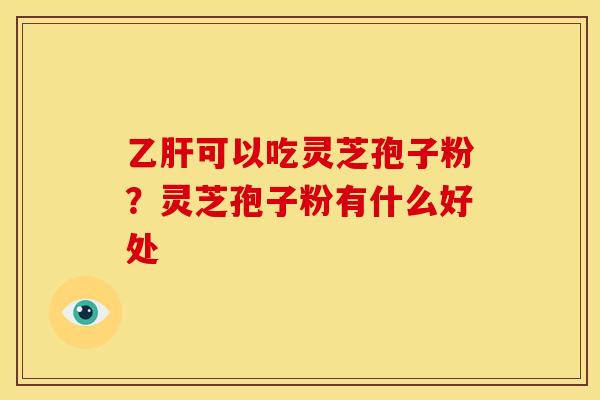 可以吃灵芝孢子粉?灵芝孢子粉有什么好处 可以吃灵芝孢子粉?灵芝孢子粉有什么好处