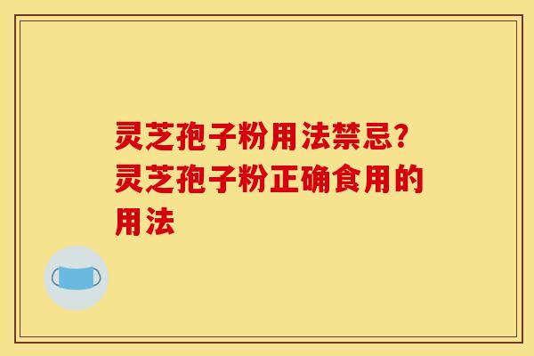 灵芝孢子粉用法禁忌?灵芝孢子粉正确食用的用法 灵芝孢子粉用法禁忌?灵芝孢子粉正确食用的用法