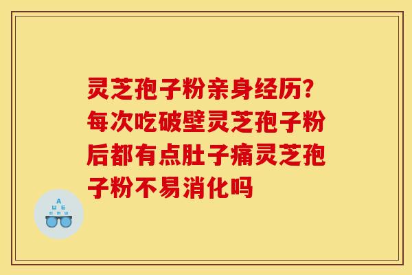 灵芝孢子粉亲身经历?每次吃破壁灵芝孢子粉后都有点肚子痛灵芝孢子粉不易消化吗 灵芝孢子粉亲身经历?每次吃破壁灵芝孢子粉后都有点肚子痛灵芝孢子粉不易消化吗