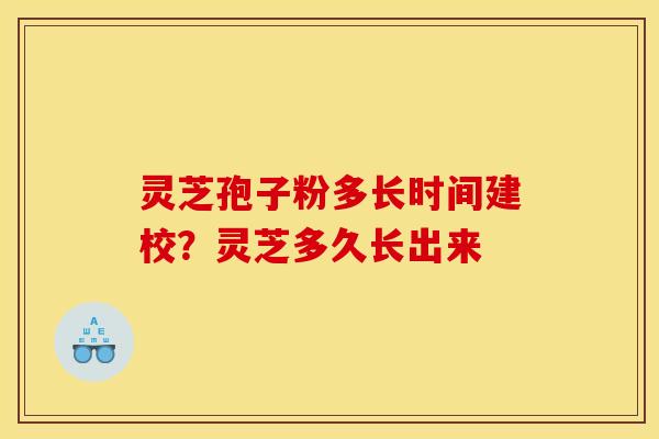 灵芝孢子粉多长时间建校?灵芝多久长出来 灵芝孢子粉多长时间建校?灵芝多久长出来