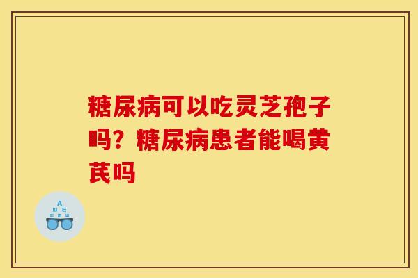 可以吃灵芝孢子吗？患者能喝黄芪吗