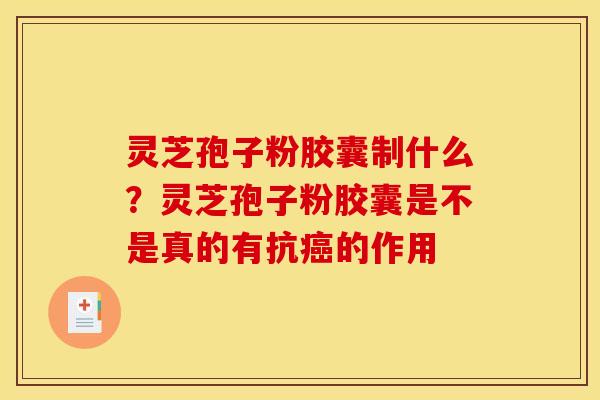 灵芝孢子粉胶囊制什么?灵芝孢子粉胶囊是不是真的有抗的作用 灵芝孢子粉胶囊制什么?灵芝孢子粉胶囊是不是真的有抗的作用
