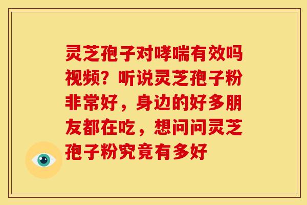 灵芝孢子对有效吗视频?听说灵芝孢子粉非常好,身边的好多朋友都在吃,想问问灵芝孢子粉究竟有多好 灵芝孢子对有效吗视频?听说灵芝孢子粉非常好,身边的好多朋友都在吃,想问问灵芝孢子粉究竟有多好