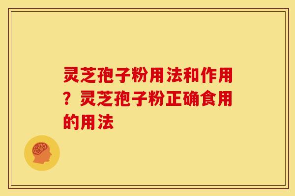 灵芝孢子粉用法和作用?灵芝孢子粉正确食用的用法 灵芝孢子粉用法和作用?灵芝孢子粉正确食用的用法
