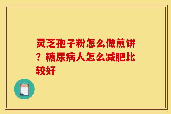 灵芝孢子粉怎么做煎饼？人怎么比较好