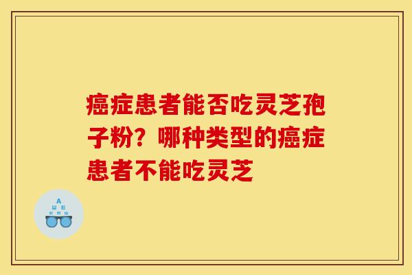 症患者能否吃灵芝孢子粉?哪种类型的症患者不能吃灵芝 症患者能否吃灵芝孢子粉?哪种类型的症患者不能吃灵芝