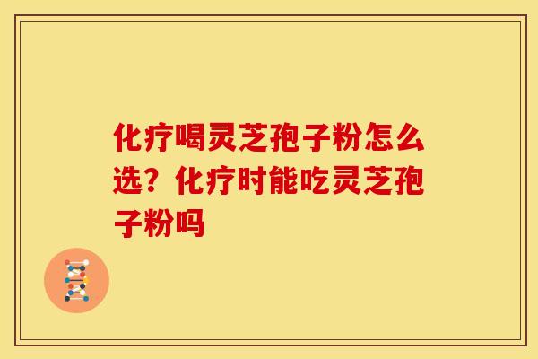 喝灵芝孢子粉怎么选?时能吃灵芝孢子粉吗 喝灵芝孢子粉怎么选?时能吃灵芝孢子粉吗
