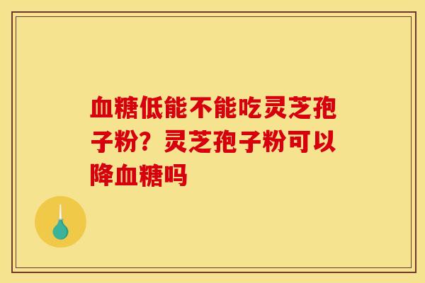 低能不能吃灵芝孢子粉？灵芝孢子粉可以降吗