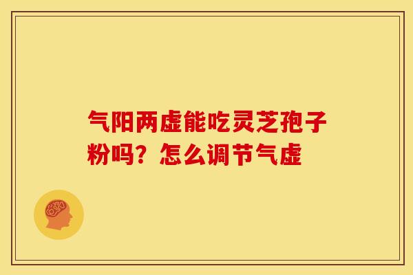 气阳两虚能吃灵芝孢子粉吗？怎么调节气虚