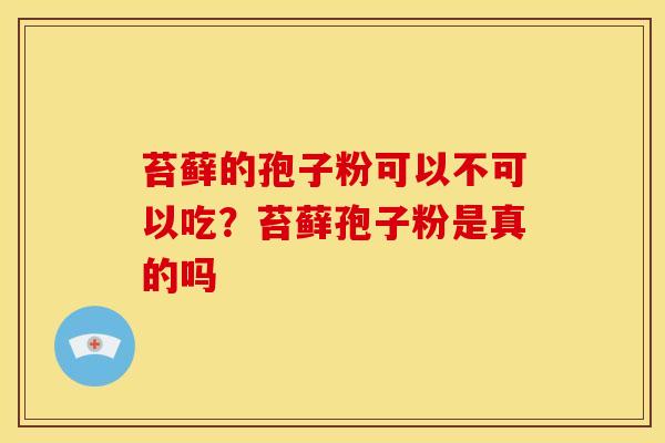 苔藓的孢子粉可以不可以吃？苔藓孢子粉是真的吗
