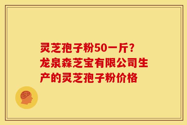 灵芝孢子粉50一斤?龙泉森芝宝有限公司生产的灵芝孢子粉价格 灵芝孢子粉50一斤?龙泉森芝宝有限公司生产的灵芝孢子粉价格