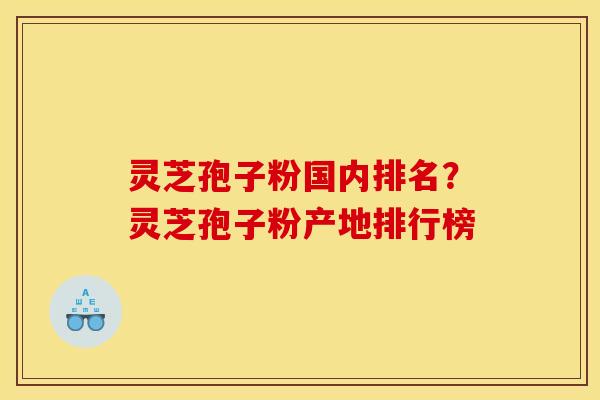 灵芝孢子粉国内排名?灵芝孢子粉产地排行榜 灵芝孢子粉国内排名?灵芝孢子粉产地排行榜