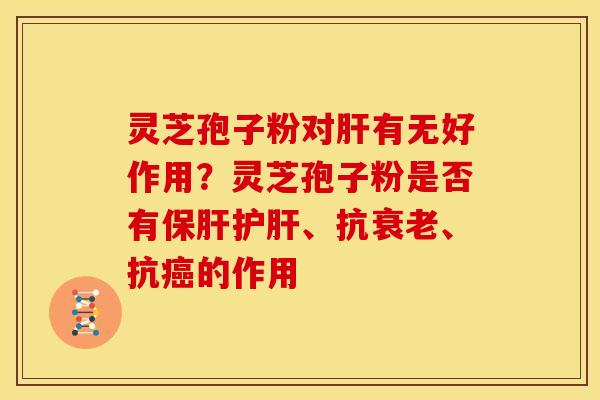 灵芝孢子粉对有无好作用?灵芝孢子粉是否有、抗、抗的作用 灵芝孢子粉对有无好作用?灵芝孢子粉是否有、抗、抗的作用