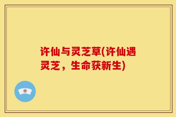 许仙与灵芝草(许仙遇灵芝，生命获新生)