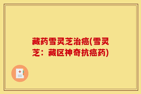 藏药雪灵芝(雪灵芝：藏区神奇抗药)