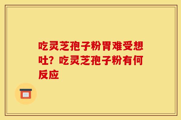 吃灵芝孢子粉胃难受想吐？吃灵芝孢子粉有何反应