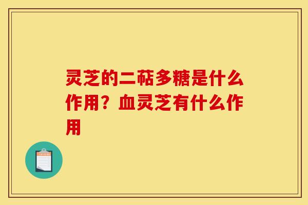 灵芝的二萜多糖是什么作用?灵芝有什么作用 灵芝的二萜多糖是什么作用?灵芝有什么作用