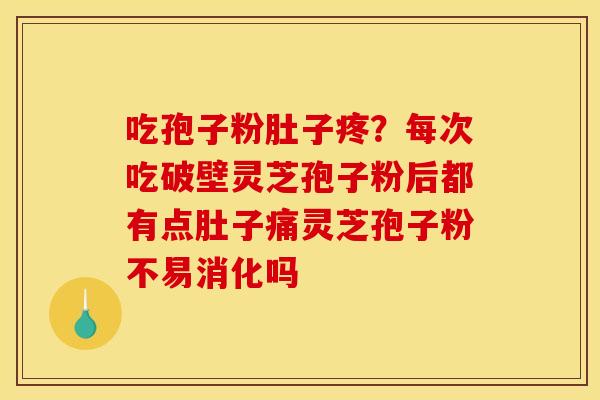 吃孢子粉肚子疼？每次吃破壁灵芝孢子粉后都有点肚子痛灵芝孢子粉不易消化吗