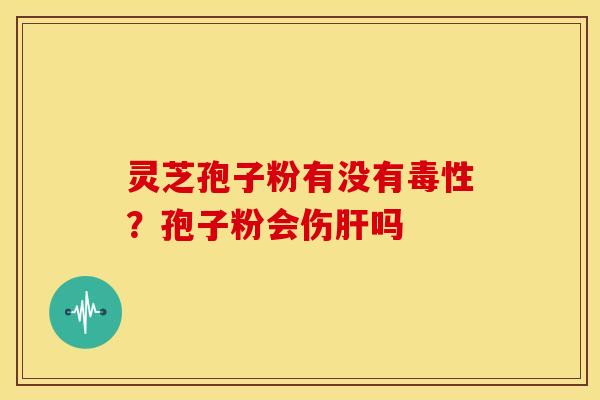 灵芝孢子粉有没有毒性?孢子粉会伤吗 灵芝孢子粉有没有毒性?孢子粉会伤吗