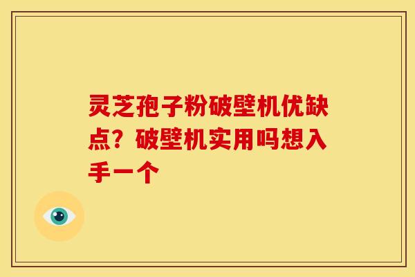 灵芝孢子粉破壁机优缺点？破壁机实用吗想入手一个