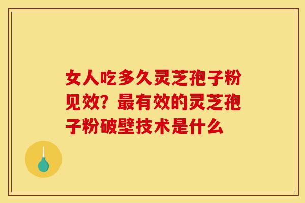 女人吃多久灵芝孢子粉见效?有效的灵芝孢子粉破壁技术是什么 女人吃多久灵芝孢子粉见效?有效的灵芝孢子粉破壁技术是什么