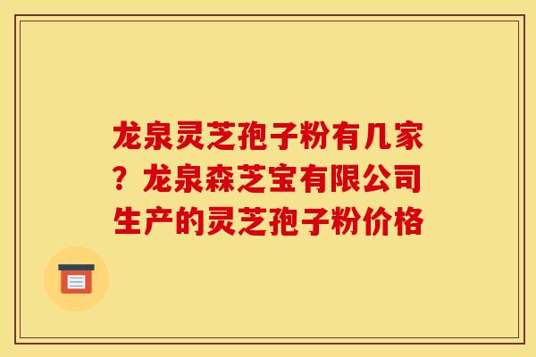 龙泉灵芝孢子粉有几家？龙泉森芝宝有限公司生产的灵芝孢子粉价格