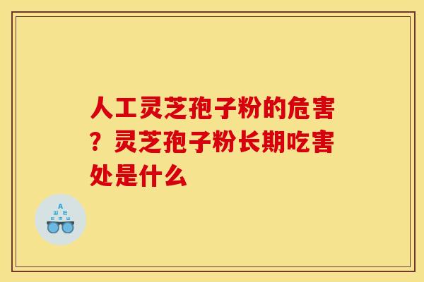 人工灵芝孢子粉的危害?灵芝孢子粉长期吃害处是什么 人工灵芝孢子粉的危害?灵芝孢子粉长期吃害处是什么