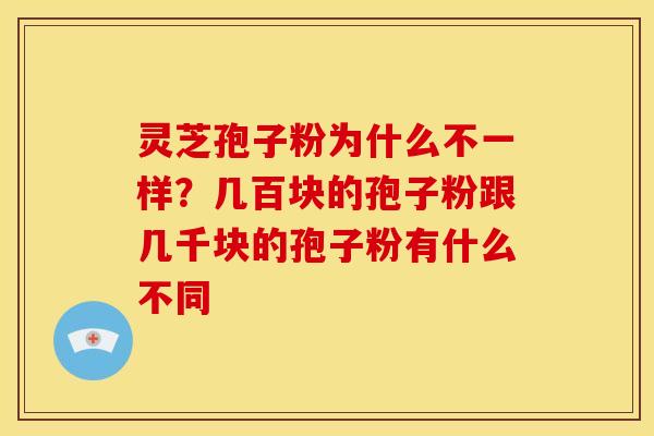 灵芝孢子粉为什么不一样?几百块的孢子粉跟几千块的孢子粉有什么不同 灵芝孢子粉为什么不一样?几百块的孢子粉跟几千块的孢子粉有什么不同