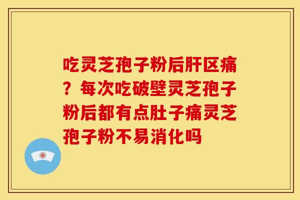 吃灵芝孢子粉后区痛?每次吃破壁灵芝孢子粉后都有点肚子痛灵芝孢子粉不易消化吗 吃灵芝孢子粉后区痛?每次吃破壁灵芝孢子粉后都有点肚子痛灵芝孢子粉不易消化吗