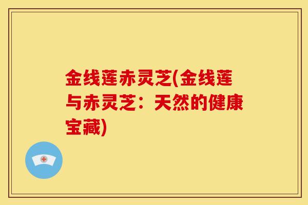 金线莲赤灵芝(金线莲与赤灵芝:天然的健康宝藏) 金线莲赤灵芝(金线莲与赤灵芝:天然的健康宝藏)