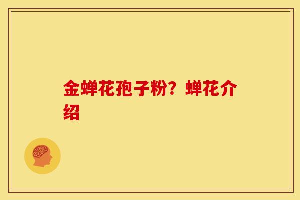 金蝉花孢子粉?蝉花介绍 金蝉花孢子粉?蝉花介绍