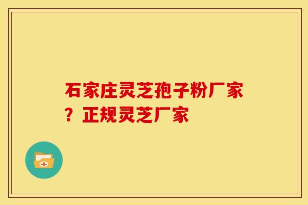 石家庄灵芝孢子粉厂家？正规灵芝厂家