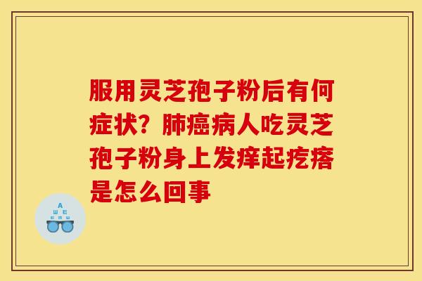 服用灵芝孢子粉后有何症状？人吃灵芝孢子粉身上发痒起疙瘩是怎么回事