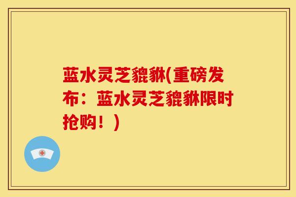 蓝水灵芝貔貅(重磅发布:蓝水灵芝貔貅限时抢购!) 蓝水灵芝貔貅(重磅发布:蓝水灵芝貔貅限时抢购!)