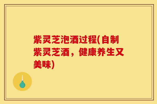 紫灵芝泡酒过程(自制紫灵芝酒,健康养生又美味) 紫灵芝泡酒过程(自制紫灵芝酒,健康养生又美味)