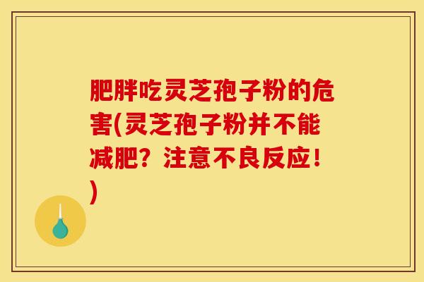 吃灵芝孢子粉的危害(灵芝孢子粉并不能？注意不良反应！)