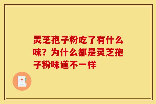 灵芝孢子粉吃了有什么味?为什么都是灵芝孢子粉味道不一样 灵芝孢子粉吃了有什么味?为什么都是灵芝孢子粉味道不一样