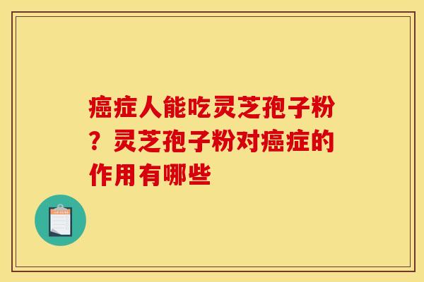 症人能吃灵芝孢子粉?灵芝孢子粉对症的作用有哪些 症人能吃灵芝孢子粉?灵芝孢子粉对症的作用有哪些