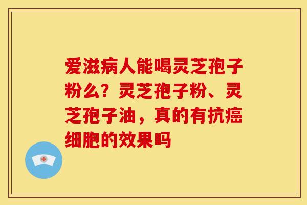 爱滋人能喝灵芝孢子粉么?灵芝孢子粉、灵芝孢子油,真的有抗细胞的效果吗 爱滋人能喝灵芝孢子粉么?灵芝孢子粉、灵芝孢子油,真的有抗细胞的效果吗
