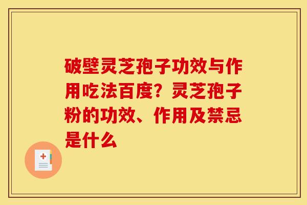 破壁灵芝孢子功效与作用吃法百度?灵芝孢子粉的功效、作用及禁忌是什么 破壁灵芝孢子功效与作用吃法百度?灵芝孢子粉的功效、作用及禁忌是什么