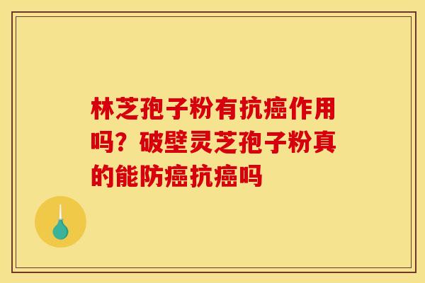 林芝孢子粉有抗作用吗?破壁灵芝孢子粉真的能防抗吗 林芝孢子粉有抗作用吗?破壁灵芝孢子粉真的能防抗吗
