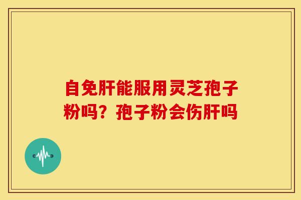 自免能服用灵芝孢子粉吗?孢子粉会伤吗 自免能服用灵芝孢子粉吗?孢子粉会伤吗