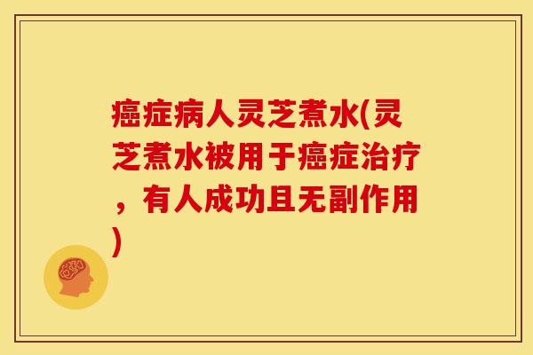 症人灵芝煮水(灵芝煮水被用于症,有人成功且无副作用) 症人灵芝煮水(灵芝煮水被用于症,有人成功且无副作用)